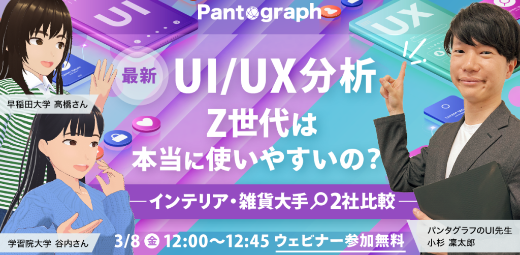 無料ウェビナー】最新UI/UX分析「Z世代は本当に使いやすいの？」インテリア・雑貨大手2社比較 | 株式会社パンタグラフ