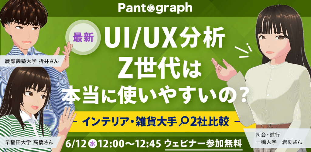 無料ウェビナー】最新UI/UX分析！Z世代は本当に使いやすいの？インテリア・雑貨大手2社を比較 | 株式会社パンタグラフ