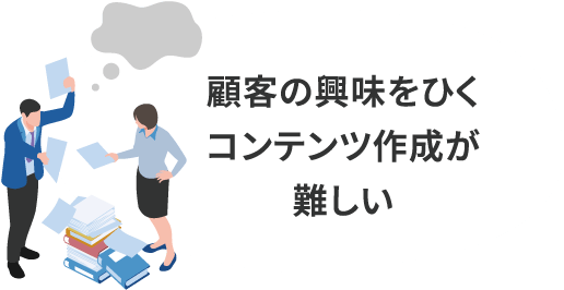 顧客の興味をひくコンテンツ作成が難しい