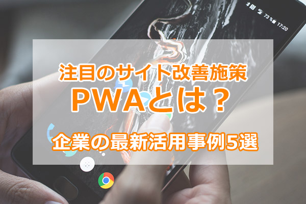 注目のサイト改善施策PWAとは?企業の最新活用事例5選